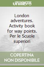 London adventures. Activity book for way points. Per le Scuole superiori