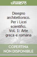 Disegno architettonico. Per i Licei scientifici. Vol. 1: Arte greca e romana libro