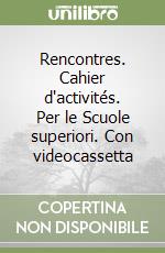 Rencontres. Cahier d'activités. Per le Scuole superiori. Con videocassetta libro