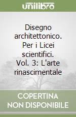 Disegno architettonico. Per i Licei scientifici. Vol. 3: L'arte rinascimentale libro