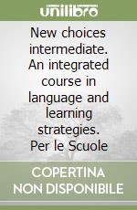 New choices intermediate. An integrated course in language and learning strategies. Per le Scuole libro