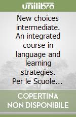 New choices intermediate. An integrated course in language and learning strategies. Per le Scuole superiori. 2 Audiocassette libro