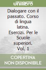 Dialogare con il passato. Corso di lingua latina. Esercizi. Per le Scuole superiori. Vol. 1 libro