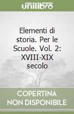 Elementi di storia. Per le Scuole. Vol. 2: XVIII-XIX secolo libro