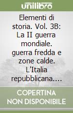 Elementi di storia. Vol. 3B: La II guerra mondiale. guerra fredda e zone calde. L'Italia repubblicana. Per le Scuole superiori libro