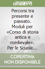 Percorsi tra presente e passato. Moduli per «Corso di storia antica e medievale». Per le Scuole superiori libro