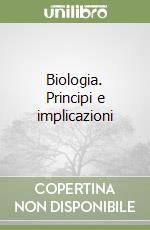 Biologia. Principi e implicazioni libro