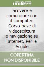 Scrivere e comunicare con il computer. Corso base di videoscrittura e navigazione su Internet. Per le Scuole libro