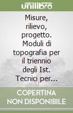 Misure, rilievo, progetto. Moduli di topografia per il triennio degli Ist. Tecnici per geometri libro