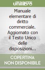 Manuale elementare di diritto commerciale. Aggiornato con il Testo Unico delle disposizioni in materia di intermediazione finanziaria. Per le Scuole superiori libro