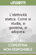 L'elettricità statica. Come si studia, si governa, si adopera