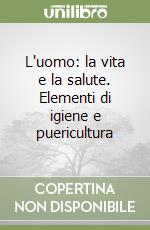 L'uomo: la vita e la salute. Elementi di igiene e puericultura libro