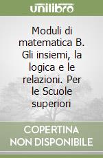 Moduli di matematica B. Gli insiemi, la logica e le relazioni. Per le Scuole superiori libro