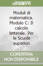 Moduli di matematica. Modulo C: Il calcolo letterale. Per le Scuole superiori libro