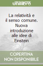 La relatività e il senso comune. Nuova introduzione alle idee di Einstein