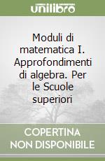 Moduli di matematica I. Approfondimenti di algebra. Per le Scuole superiori libro