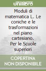 Moduli di matematica L. Le coniche e le trasformazioni nel piano cartesiano. Per le Scuole superiori libro