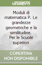 Moduli di matematica P. Le grandezze geometriche e la similitudine. Per le Scuole superiori libro