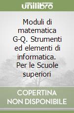 Moduli di matematica G-Q. Strumenti ed elementi di informatica. Per le Scuole superiori libro