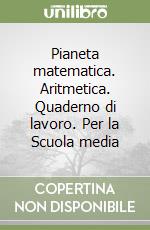 Pianeta matematica. Aritmetica. Quaderno di lavoro. Per la Scuola media libro