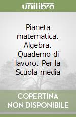 Pianeta matematica. Algebra. Quaderno di lavoro. Per la Scuola media libro