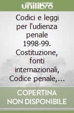 Codici e leggi per l'udienza penale 1998-99. Costituzione, fonti internazionali, Codice penale, Codice di procedura penale, leggi collegate e complementari libro