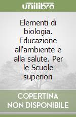 Elementi di biologia. Educazione all'ambiente e alla salute. Per le Scuole superiori libro