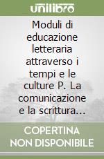 Moduli di educazione letteraria attraverso i tempi e le culture P. La comunicazione e la scrittura professionale. Sapere e saper fare. Per le Scuole superiori libro