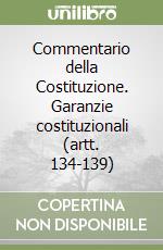 Commentario della Costituzione. Garanzie costituzionali (artt. 134-139) libro