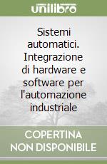 Sistemi automatici. Integrazione di hardware e software per l'automazione industriale libro