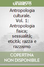 Antropologia culturale. Vol. 1: Antropologia fisica; sessualità; eticità; razza e razzismo libro