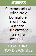 Commentario al Codice civile. Domicilio e residenza. Assenza. Dichiarazione di morte presunta. Parentela e affinità (artt. 43-78 del Cod. Civ.) libro