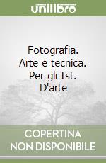 Fotografia. Arte e tecnica. Per gli Ist. D'arte