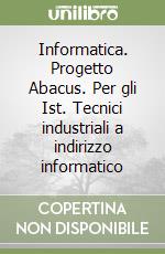 Informatica. Progetto Abacus. Per gli Ist. Tecnici industriali a indirizzo informatico libro