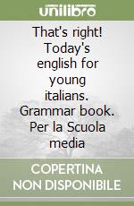 That's right! Today's english for young italians. Grammar book. Per la Scuola media libro