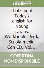 That's right! Today's english for young italians. Workbook. Per la Scuola media. Con CD. Vol. 1 libro