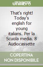 That's right! Today's english for young italians. Per la Scuola media. 8 Audiocassette libro