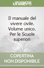 Il manuale del vivere civile. Volume unico. Per le Scuole superiori libro