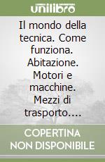 Il mondo della tecnica. Come funziona. Abitazione. Motori e macchine. Mezzi di trasporto. Mezzi di comunicazione e informatica. Inquinamento... Per le scuole libro