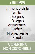 Il mondo della tecnica. Disegno. Disegno geometrico. Grafica. Misure. Per le Scuole libro