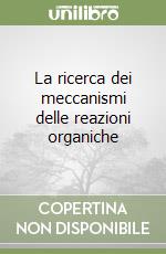 La ricerca dei meccanismi delle reazioni organiche libro