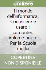 Il mondo dell'informatica. Conoscere e usare il computer. Volume unico. Per la Scuola media