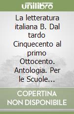 La letteratura italiana B. Dal tardo Cinquecento al primo Ottocento. Antologia. Per le Scuole superiori libro