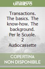 Transactions. The basics. The know-how. The background. Per le Scuole. 2 Audiocassette libro