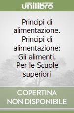 Principi di alimentazione. Principi di alimentazione: Gli alimenti. Per le Scuole superiori libro