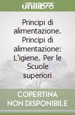 Principi di alimentazione. Principi di alimentazione: L'igiene. Per le Scuole superiori libro