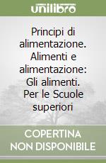 Principi di alimentazione. Alimenti e alimentazione: Gli alimenti. Per le Scuole superiori libro