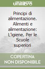 Principi di alimentazione. Alimenti e alimentazione: L'igiene. Per le Scuole superiori libro