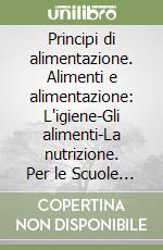 Principi di alimentazione. Alimenti e alimentazione: L'igiene-Gli alimenti-La nutrizione. Per le Scuole superiori libro