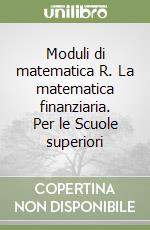 Moduli di matematica R. La matematica finanziaria. Per le Scuole superiori libro